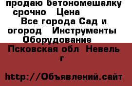 продаю бетономешалку  срочно › Цена ­ 40 000 - Все города Сад и огород » Инструменты. Оборудование   . Псковская обл.,Невель г.